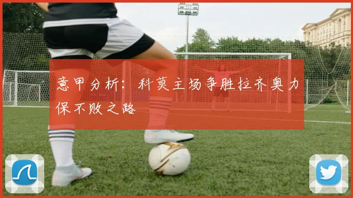 意甲分析：科莫主场争胜拉齐奥力保不败之路