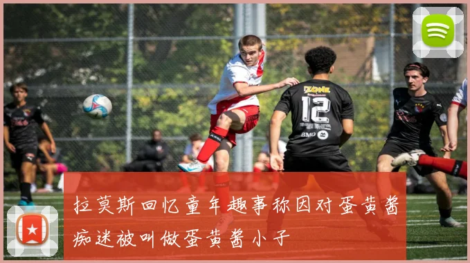 拉莫斯回忆童年趣事称因对蛋黄酱痴迷被叫做蛋黄酱小子