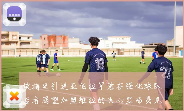 埃梅里引进亚伯拉罕意在强化球队后者渴望加盟维拉的决心显而易见
