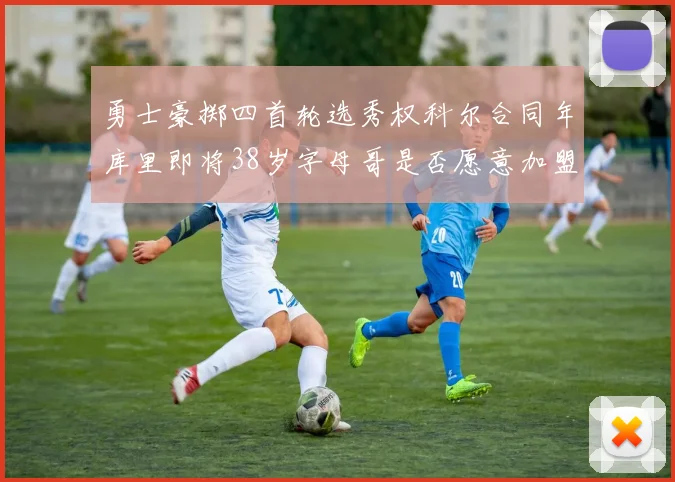 勇士豪掷四首轮选秀权科尔合同年库里即将38岁字母哥是否愿意加盟勇士