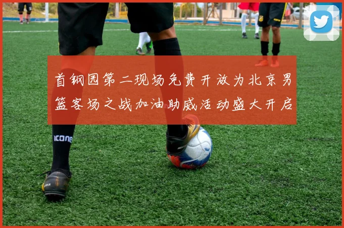 首钢园第二现场免费开放为北京男篮客场之战加油助威活动盛大开启