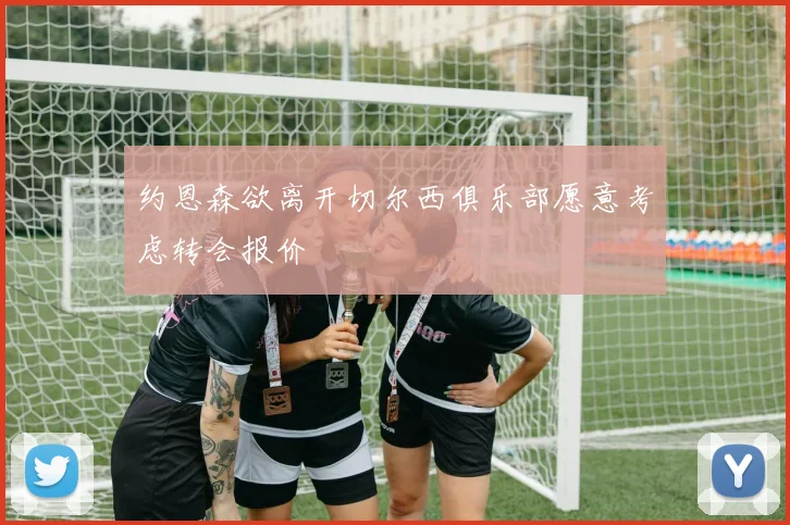 约恩森欲离开切尔西俱乐部愿意考虑转会报价