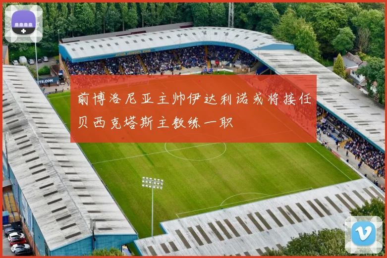 前博洛尼亚主帅伊达利诺或将接任贝西克塔斯主教练一职