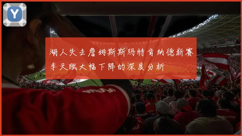 湖人失去詹姆斯斯玛特肯纳德新赛季天赋大幅下降的深度分析