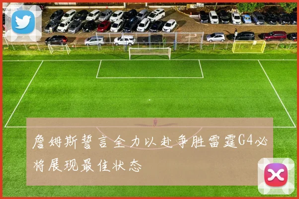 詹姆斯誓言全力以赴争胜雷霆G4必将展现最佳状态