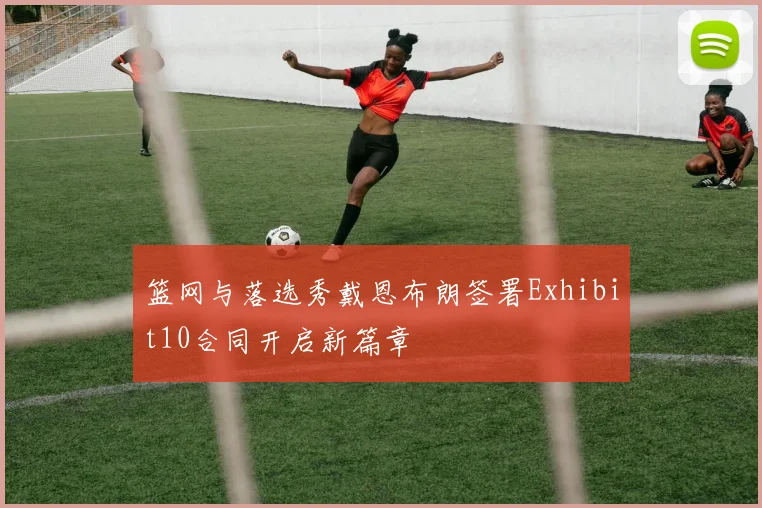 篮网与落选秀戴恩布朗签署Exhibit10合同开启新篇章