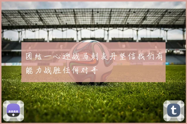 团结一心迎战马刺麦丹坚信我们有能力战胜任何对手