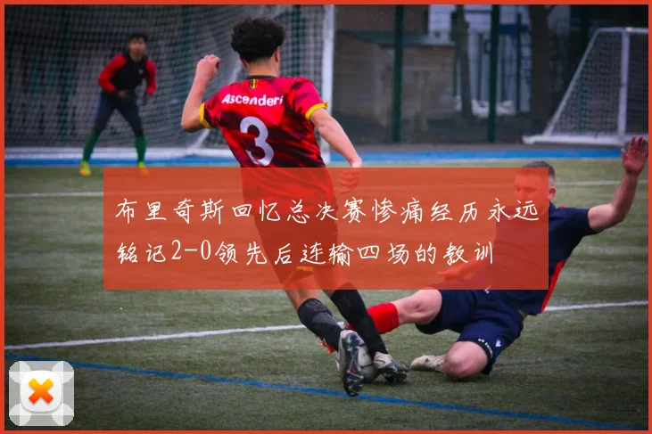 布里奇斯回忆总决赛惨痛经历永远铭记2-0领先后连输四场的教训