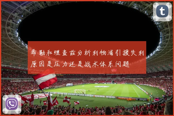 希勒和理查兹分析利物浦引援失利原因是压力还是战术体系问题