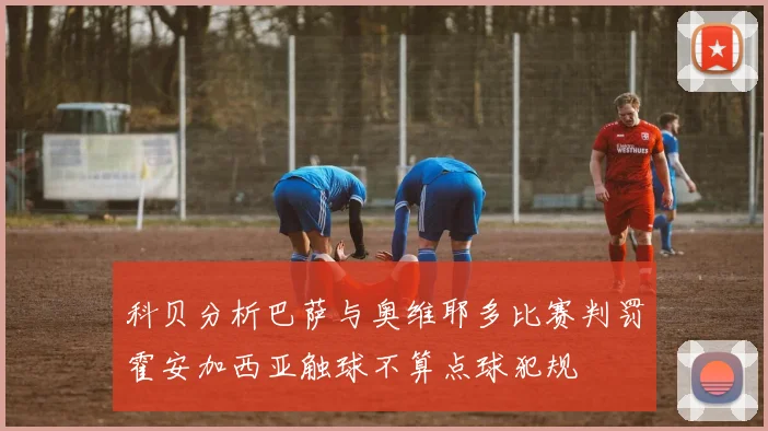 科贝分析巴萨与奥维耶多比赛判罚霍安加西亚触球不算点球犯规