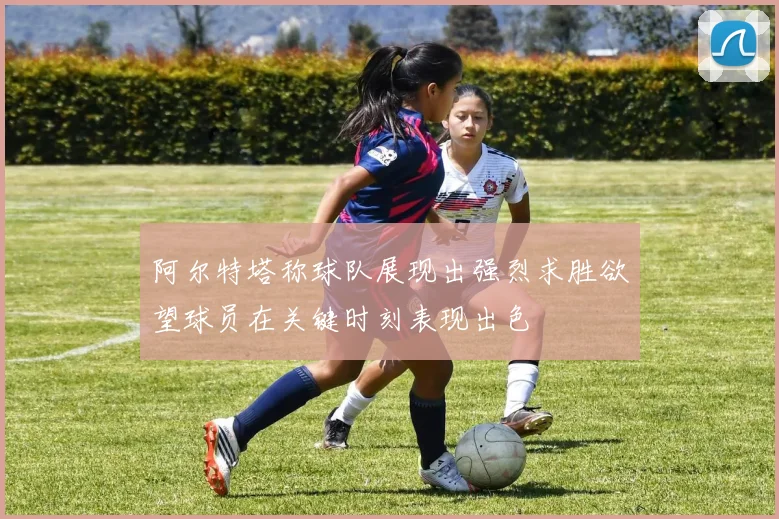 阿尔特塔称球队展现出强烈求胜欲望球员在关键时刻表现出色